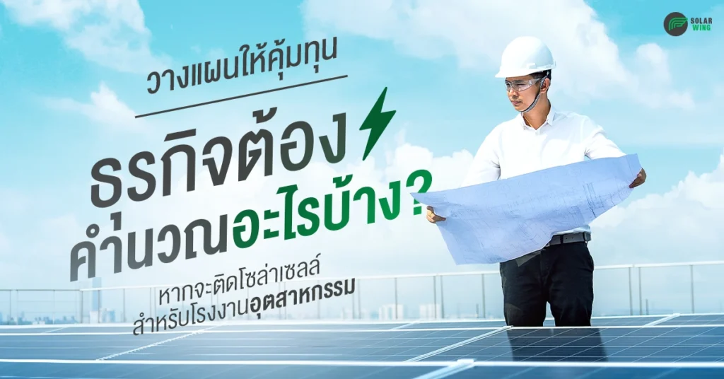 ธุรกิจต้องคำนวณอะไรบ้าง ? หากจะติดโซล่าเซลล์สำหรับโรงงานอุตสาหกรรม Solar wing